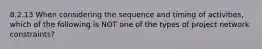 8.2.13 When considering the sequence and timing of activities, which of the following is NOT one of the types of project network constraints?