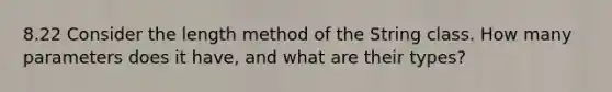 8.22 Consider the length method of the String class. How many parameters does it have, and what are their types?