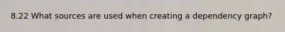 8.22 What sources are used when creating a dependency graph?