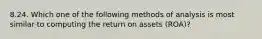 8.24. Which one of the following methods of analysis is most similar to computing the return on assets (ROA)?