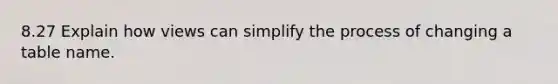 8.27 Explain how views can simplify the process of changing a table name.