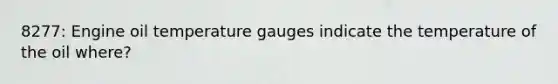 8277: Engine oil temperature gauges indicate the temperature of the oil where?