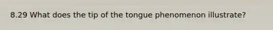 8.29 What does the tip of the tongue phenomenon illustrate?