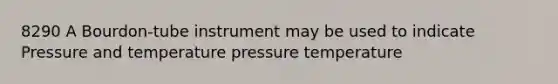 8290 A Bourdon-tube instrument may be used to indicate Pressure and temperature pressure temperature