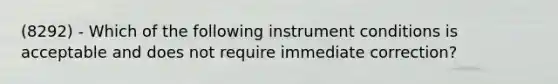 (8292) - Which of the following instrument conditions is acceptable and does not require immediate correction?