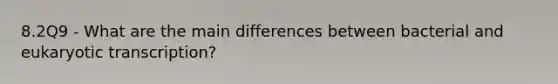 8.2Q9 - What are the main differences between bacterial and eukaryotic transcription?