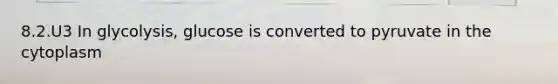 8.2.U3 In glycolysis, glucose is converted to pyruvate in the cytoplasm