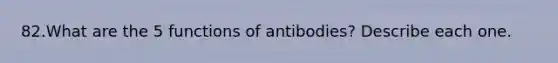 82.What are the 5 functions of antibodies? Describe each one.