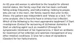 An 82-year-old woman is admitted to the hospital for altered mental status. Her family says that she has been confused, falling asleep frequently, and hallucinating—talking to people who are not in the room. Her family reports that prior to this illness, the patient was independent and "sharp as a tack." On urine analysis, she is found to have a urinary tract infection. Which of the following is the most appropriate treatment? A Start rivastigmine (Exelon) for worsening of Alzheimer dementia. B Start an alerting agent such as modafinil (Provigil) for symptomatic treatment of her hypersomnia. C Start an antibiotic for treatment of her infection and optimize management of any other medical conditions. D Give her a dose of ziprasidone (Geodon) for her hallucinations.