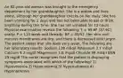 An 82-year-old woman was brought to the emergency department by her granddaughter. She is a widow and lives alone, although her granddaughter checks on her daily. She has been vomiting for 2 days and has not been able to eat or drink anything during this time. She has not urinated for 12 hours. Physical examination reveals the following: T = 99.6F (37.6C) orally; P = 110 weak and thready; BP = 80/52. Her skin and mucous membranes are dry, and there is decreased skin turgor. The patient states that she feels very weak. The following are her laboratory results: Sodium 138 mEq/l Potassium 3.7 mEq/l Calcium 9.2 mg/dl Magnesium 1.8 mg/dl Chloride 99 mEq/l BUN 29 mg/dl The nurse recognizes that the patient is displaying symptoms associated with which of the following? 1) Hypovolemia 2) Hypervolemia 3) Hypernatremia 4) Hyponatremia