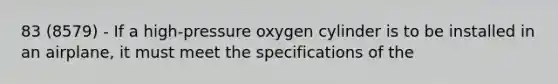 83 (8579) - If a high-pressure oxygen cylinder is to be installed in an airplane, it must meet the specifications of the