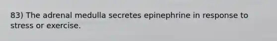 83) The adrenal medulla secretes epinephrine in response to stress or exercise.