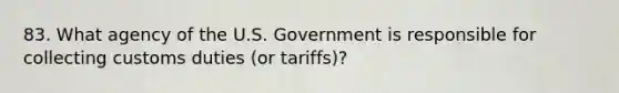 83. What agency of the U.S. Government is responsible for collecting customs duties (or tariffs)?