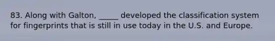 83. Along with Galton, _____ developed the classification system for fingerprints that is still in use today in the U.S. and Europe.