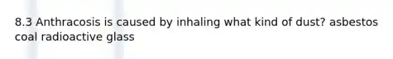 8.3 Anthracosis is caused by inhaling what kind of dust? asbestos coal radioactive glass