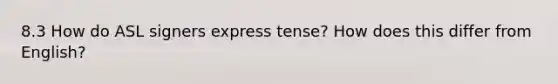 8.3 How do ASL signers express tense? How does this differ from English?