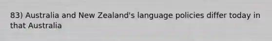 83) Australia and New Zealand's language policies differ today in that Australia