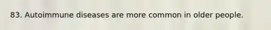 83. Autoimmune diseases are more common in older people.