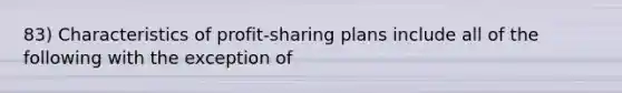 83) Characteristics of profit-sharing plans include all of the following with the exception of