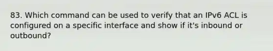 83. Which command can be used to verify that an IPv6 ACL is configured on a specific interface and show if it's inbound or outbound?