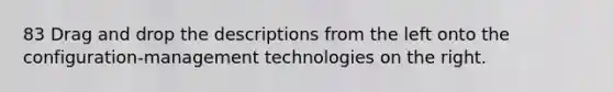 83 Drag and drop the descriptions from the left onto the configuration-management technologies on the right.