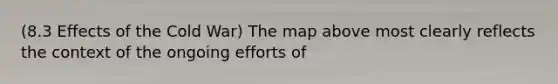 (8.3 Effects of the Cold War) The map above most clearly reflects the context of the ongoing efforts of