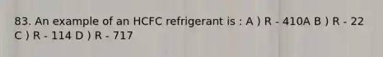 83. An example of an HCFC refrigerant is : A ) R - 410A B ) R - 22 C ) R - 114 D ) R - 717