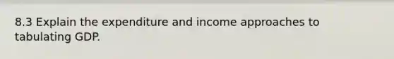 8.3 Explain the expenditure and income approaches to tabulating GDP.