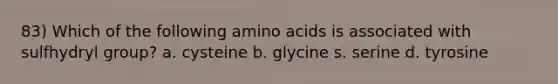 83) Which of the following amino acids is associated with sulfhydryl group? a. cysteine b. glycine s. serine d. tyrosine