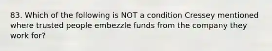 83. Which of the following is NOT a condition Cressey mentioned where trusted people embezzle funds from the company they work for?