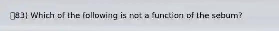 83) Which of the following is not a function of the sebum?