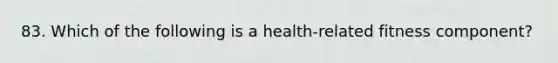 83. Which of the following is a health-related fitness component?