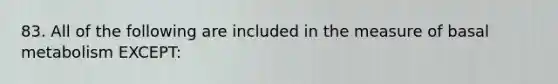 83. All of the following are included in the measure of basal metabolism EXCEPT:
