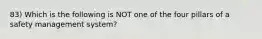 83) Which is the following is NOT one of the four pillars of a safety management system?