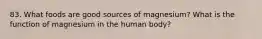 83. What foods are good sources of magnesium? What is the function of magnesium in the human body?