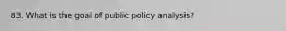 83. What is the goal of public policy analysis?