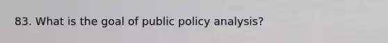 83. What is the goal of public policy analysis?