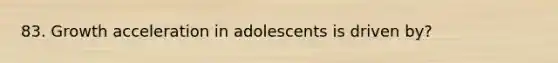 83. Growth acceleration in adolescents is driven by?