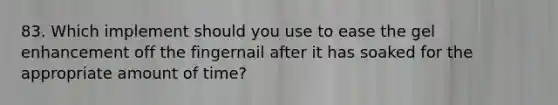 83. Which implement should you use to ease the gel enhancement off the fingernail after it has soaked for the appropriate amount of time?