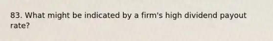 83. What might be indicated by a firm's high dividend payout rate?