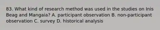 83. What kind of research method was used in the studies on Inis Beag and Mangaia? A. participant observation B. non-participant observation C. survey D. historical analysis