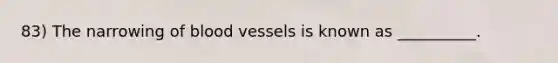 83) The narrowing of blood vessels is known as __________.