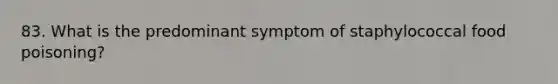 83. What is the predominant symptom of staphylococcal food poisoning?