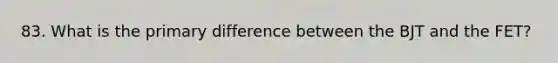 83. What is the primary difference between the BJT and the FET?