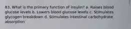 83. What is the primary function of insulin? a. Raises blood glucose levels b. Lowers blood glucose levels c. Stimulates glycogen breakdown d. Stimulates intestinal carbohydrate absorption