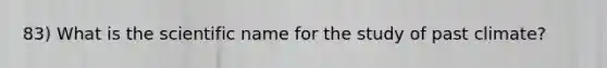 83) What is the scientific name for the study of past climate?