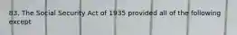 83. The Social Security Act of 1935 provided all of the following except