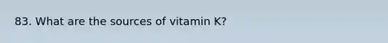 83. What are the sources of vitamin K?