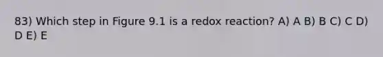 83) Which step in Figure 9.1 is a redox reaction? A) A B) B C) C D) D E) E