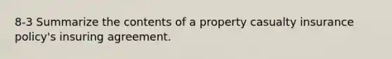 8-3 Summarize the contents of a property casualty insurance policy's insuring agreement.